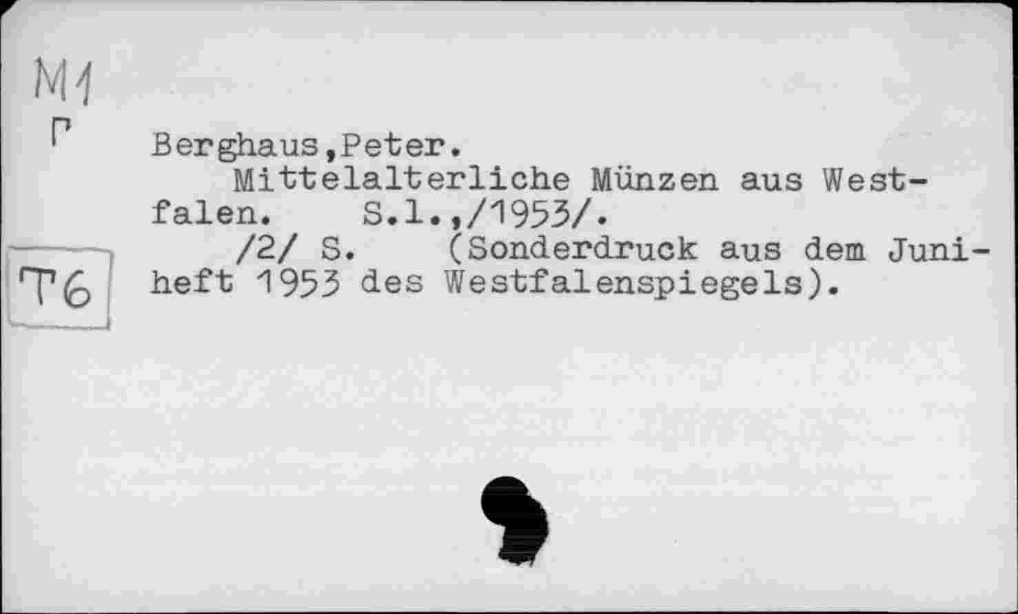 ﻿M1 г	Berghaus,Peter. Mittelalterliche Münzen aus Westfalen.	S.l.,/1953/.
Тб	/2/ S.	(Sonderdruck aus dem Juni- heft 1953 des Westfalenspiegels).